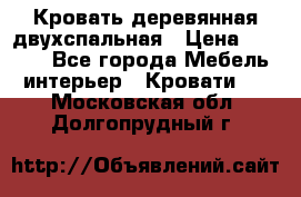 Кровать деревянная двухспальная › Цена ­ 5 000 - Все города Мебель, интерьер » Кровати   . Московская обл.,Долгопрудный г.